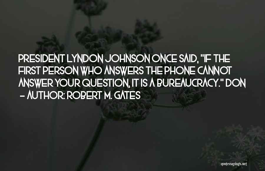 Robert M. Gates Quotes: President Lyndon Johnson Once Said, If The First Person Who Answers The Phone Cannot Answer Your Question, It Is A