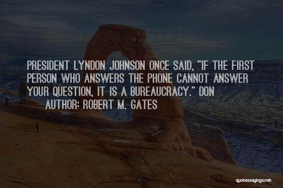 Robert M. Gates Quotes: President Lyndon Johnson Once Said, If The First Person Who Answers The Phone Cannot Answer Your Question, It Is A