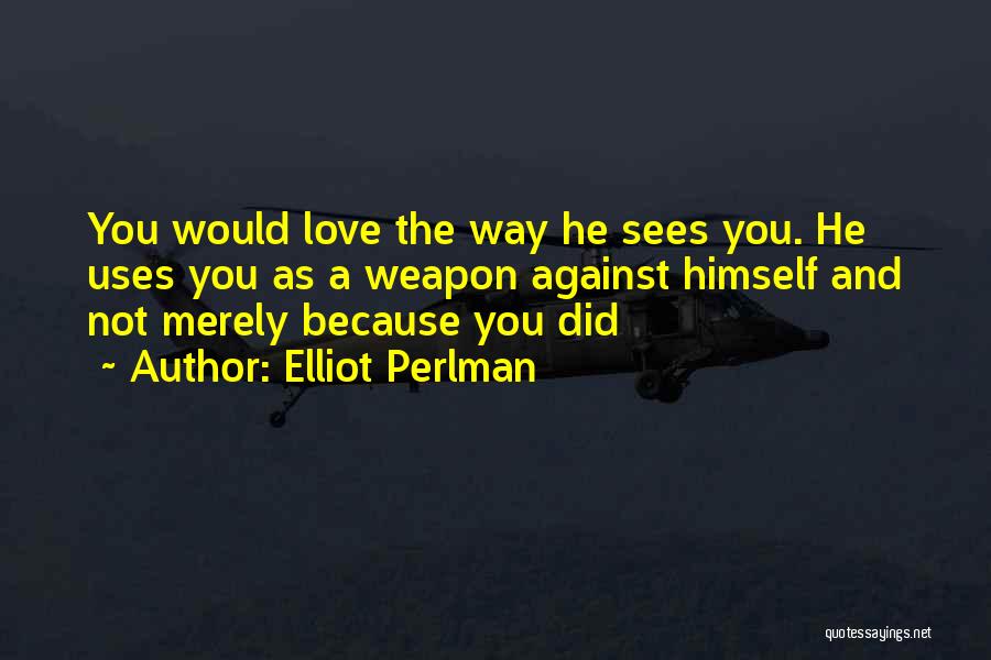 Elliot Perlman Quotes: You Would Love The Way He Sees You. He Uses You As A Weapon Against Himself And Not Merely Because