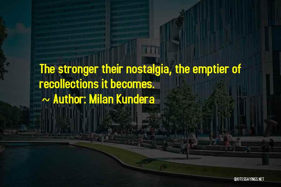 Milan Kundera Quotes: The Stronger Their Nostalgia, The Emptier Of Recollections It Becomes.