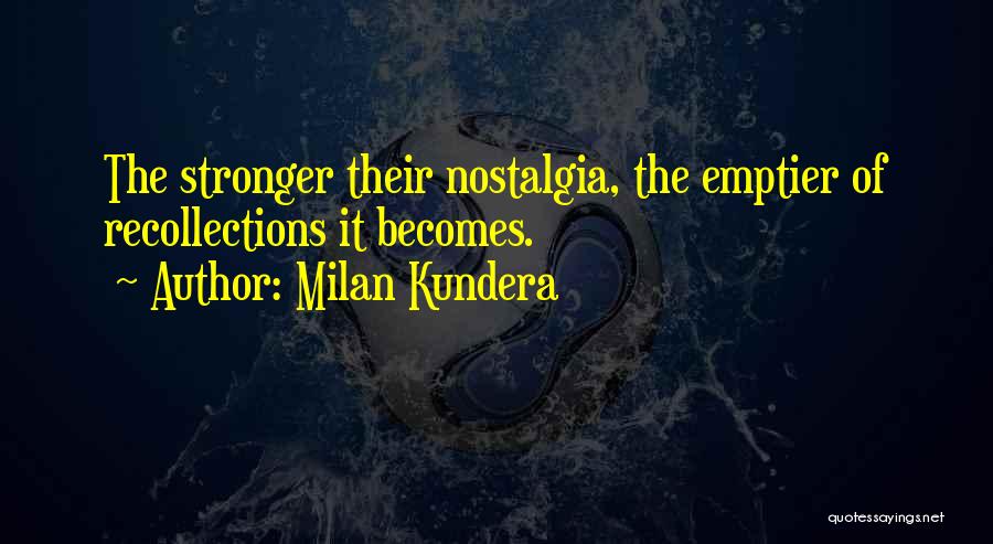 Milan Kundera Quotes: The Stronger Their Nostalgia, The Emptier Of Recollections It Becomes.