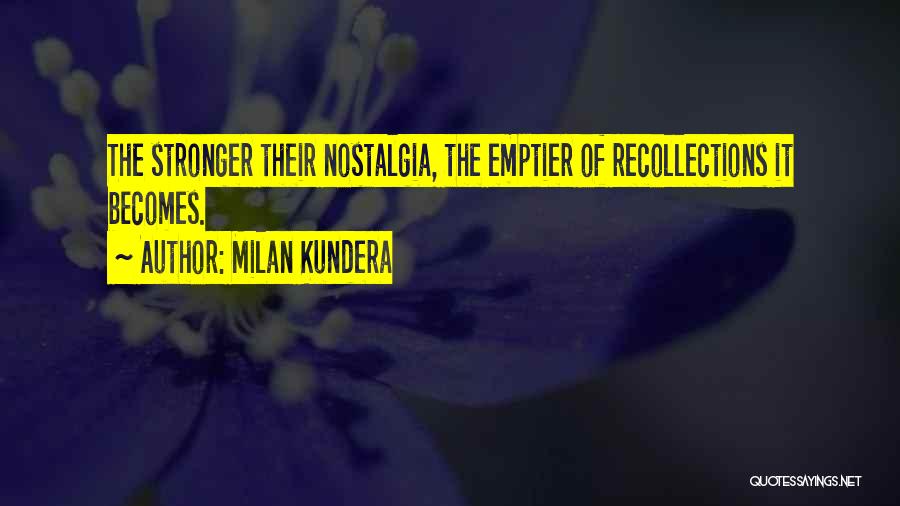 Milan Kundera Quotes: The Stronger Their Nostalgia, The Emptier Of Recollections It Becomes.