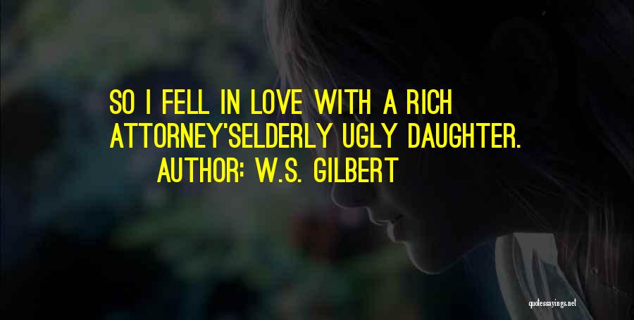W.S. Gilbert Quotes: So I Fell In Love With A Rich Attorney'selderly Ugly Daughter.