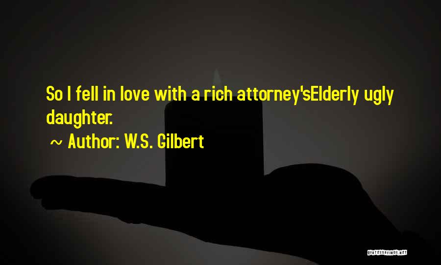 W.S. Gilbert Quotes: So I Fell In Love With A Rich Attorney'selderly Ugly Daughter.