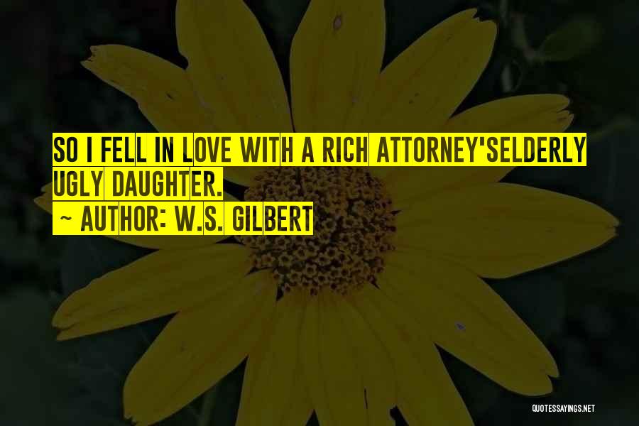 W.S. Gilbert Quotes: So I Fell In Love With A Rich Attorney'selderly Ugly Daughter.
