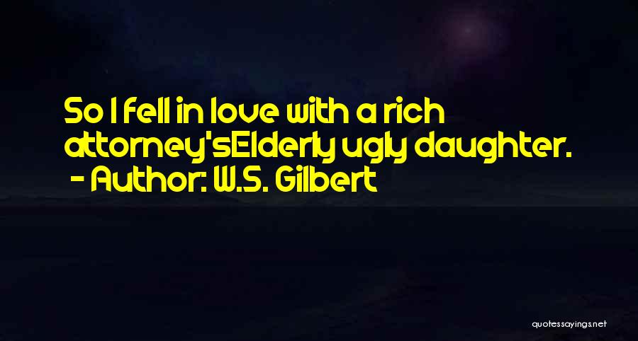 W.S. Gilbert Quotes: So I Fell In Love With A Rich Attorney'selderly Ugly Daughter.