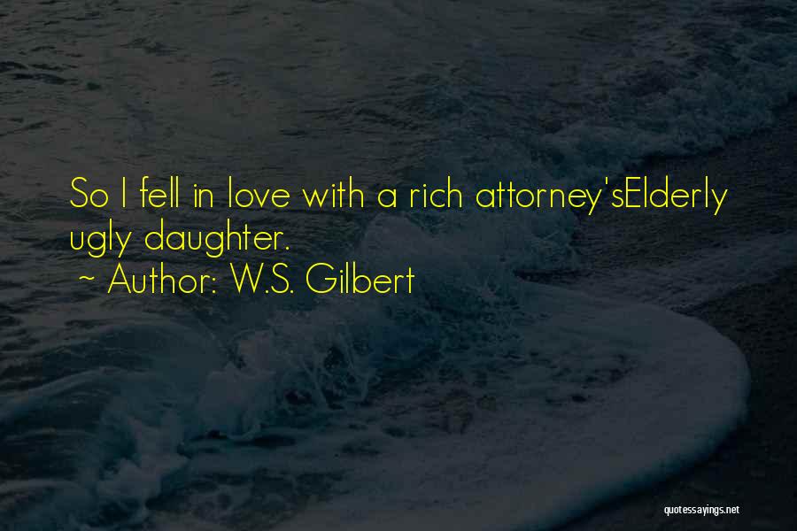 W.S. Gilbert Quotes: So I Fell In Love With A Rich Attorney'selderly Ugly Daughter.
