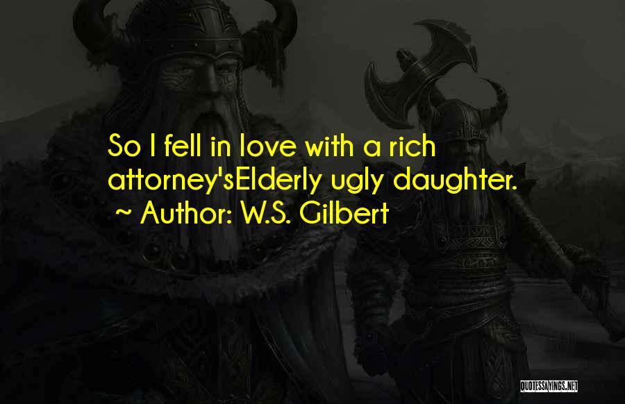 W.S. Gilbert Quotes: So I Fell In Love With A Rich Attorney'selderly Ugly Daughter.