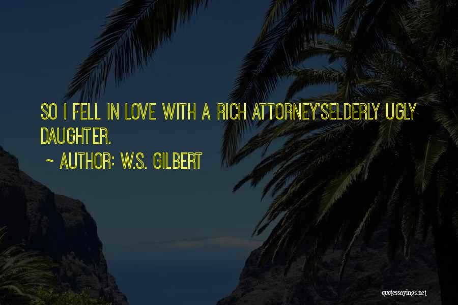 W.S. Gilbert Quotes: So I Fell In Love With A Rich Attorney'selderly Ugly Daughter.