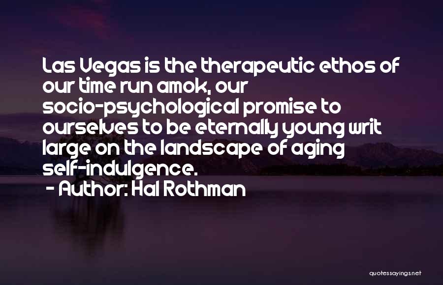 Hal Rothman Quotes: Las Vegas Is The Therapeutic Ethos Of Our Time Run Amok, Our Socio-psychological Promise To Ourselves To Be Eternally Young