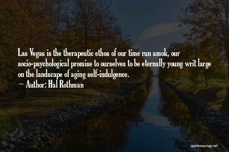 Hal Rothman Quotes: Las Vegas Is The Therapeutic Ethos Of Our Time Run Amok, Our Socio-psychological Promise To Ourselves To Be Eternally Young