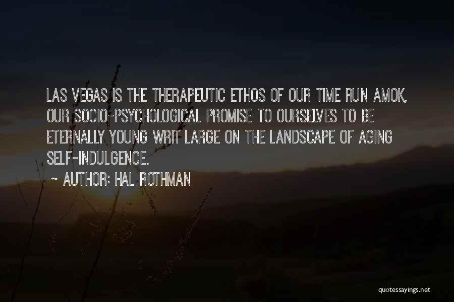Hal Rothman Quotes: Las Vegas Is The Therapeutic Ethos Of Our Time Run Amok, Our Socio-psychological Promise To Ourselves To Be Eternally Young