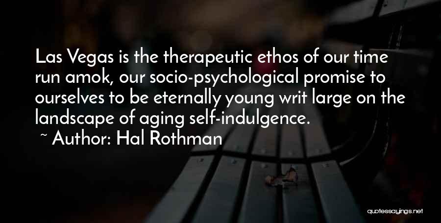 Hal Rothman Quotes: Las Vegas Is The Therapeutic Ethos Of Our Time Run Amok, Our Socio-psychological Promise To Ourselves To Be Eternally Young