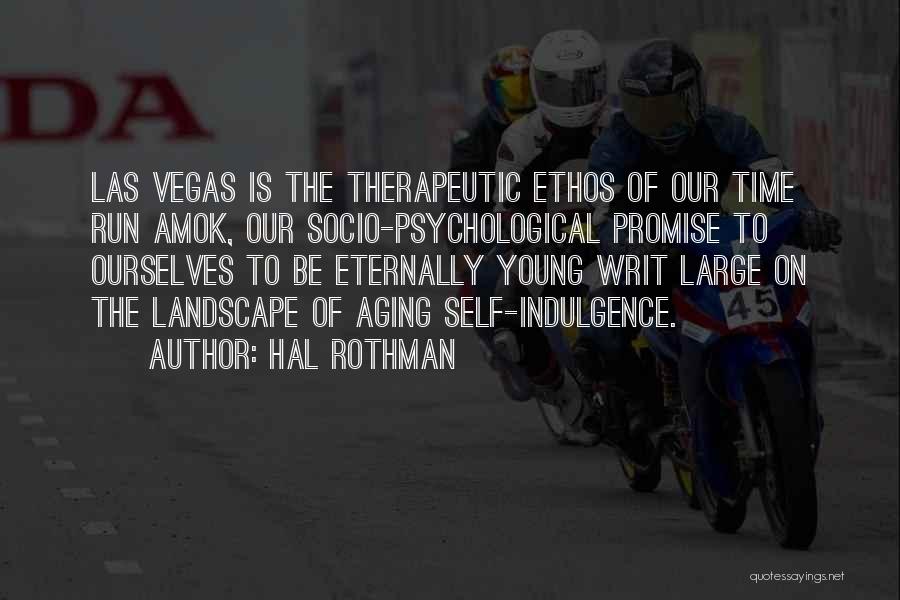 Hal Rothman Quotes: Las Vegas Is The Therapeutic Ethos Of Our Time Run Amok, Our Socio-psychological Promise To Ourselves To Be Eternally Young