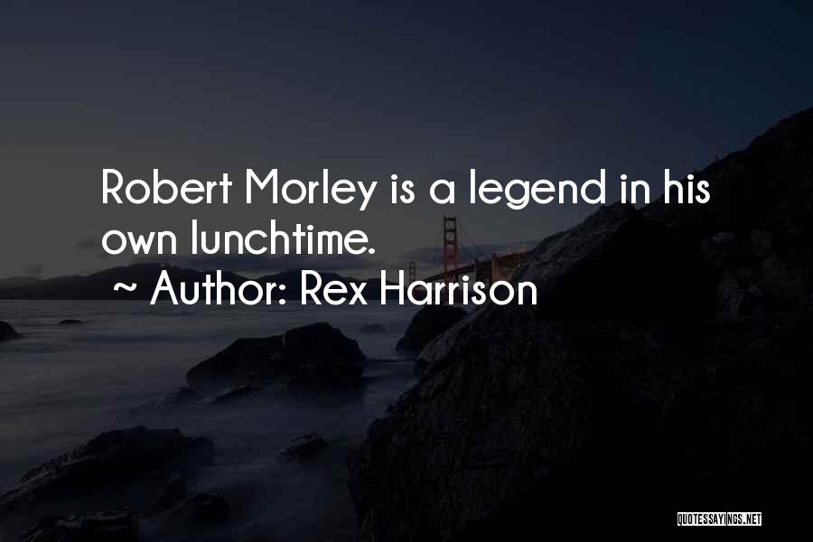 Rex Harrison Quotes: Robert Morley Is A Legend In His Own Lunchtime.