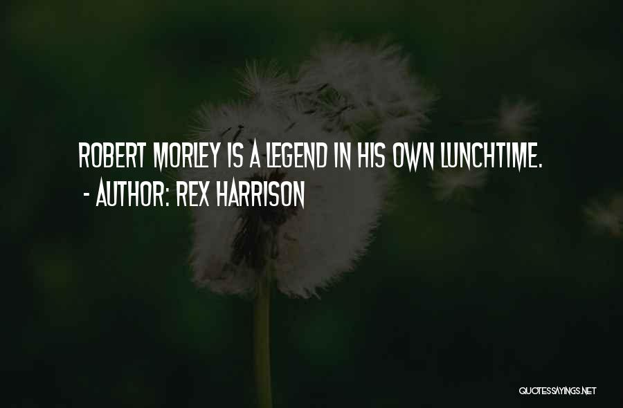 Rex Harrison Quotes: Robert Morley Is A Legend In His Own Lunchtime.
