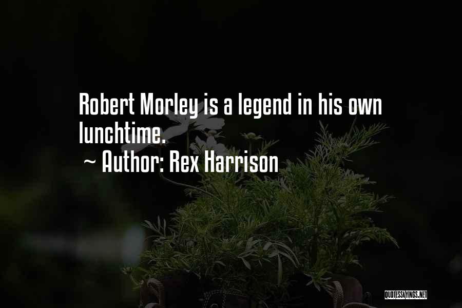 Rex Harrison Quotes: Robert Morley Is A Legend In His Own Lunchtime.