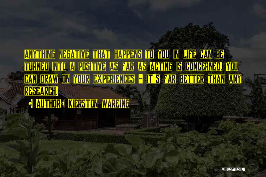 Kierston Wareing Quotes: Anything Negative That Happens To You In Life Can Be Turned Into A Positive As Far As Acting Is Concerned.