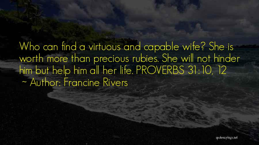 Francine Rivers Quotes: Who Can Find A Virtuous And Capable Wife? She Is Worth More Than Precious Rubies. She Will Not Hinder Him