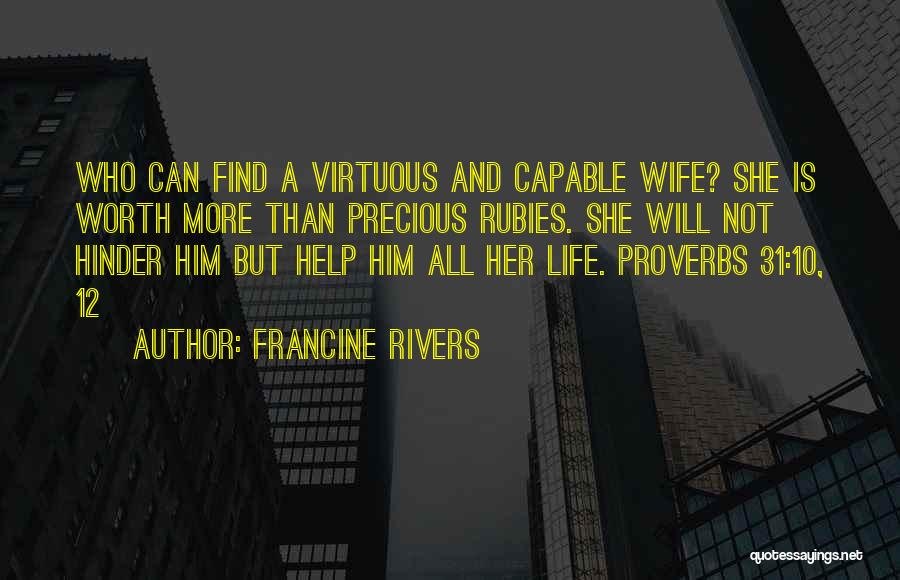 Francine Rivers Quotes: Who Can Find A Virtuous And Capable Wife? She Is Worth More Than Precious Rubies. She Will Not Hinder Him