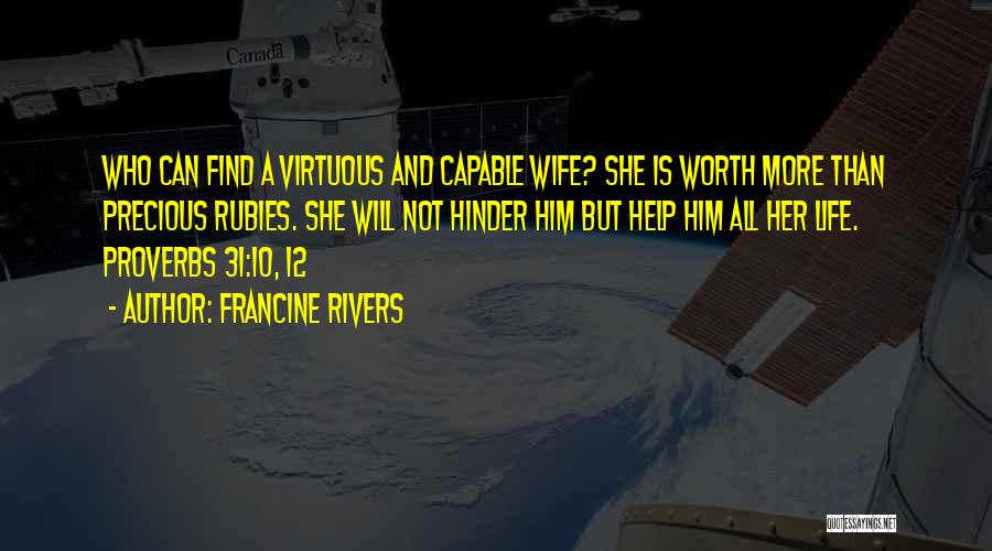 Francine Rivers Quotes: Who Can Find A Virtuous And Capable Wife? She Is Worth More Than Precious Rubies. She Will Not Hinder Him