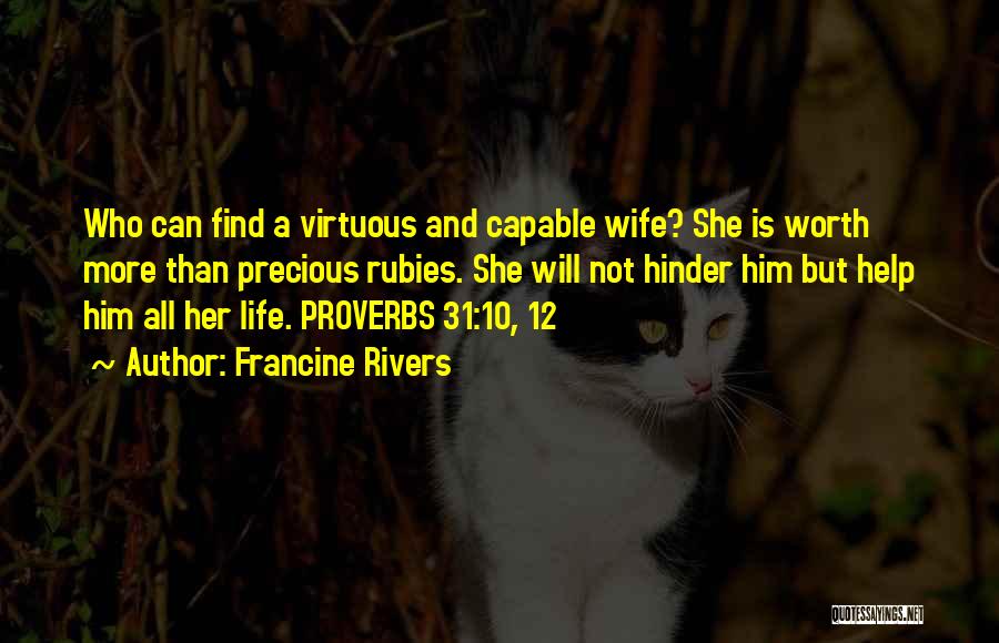 Francine Rivers Quotes: Who Can Find A Virtuous And Capable Wife? She Is Worth More Than Precious Rubies. She Will Not Hinder Him