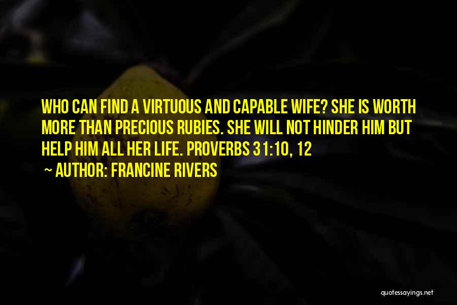 Francine Rivers Quotes: Who Can Find A Virtuous And Capable Wife? She Is Worth More Than Precious Rubies. She Will Not Hinder Him