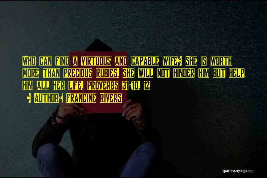 Francine Rivers Quotes: Who Can Find A Virtuous And Capable Wife? She Is Worth More Than Precious Rubies. She Will Not Hinder Him