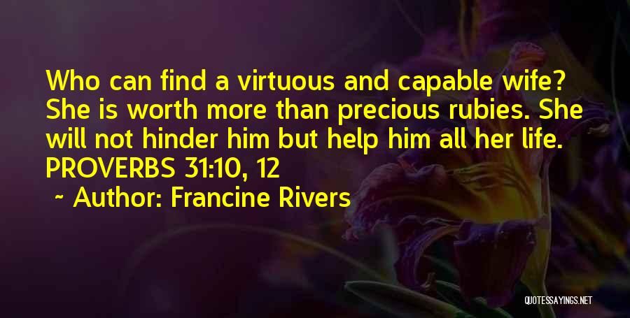 Francine Rivers Quotes: Who Can Find A Virtuous And Capable Wife? She Is Worth More Than Precious Rubies. She Will Not Hinder Him