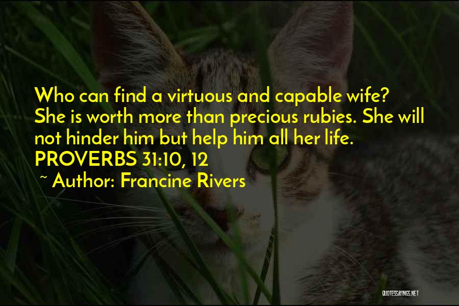 Francine Rivers Quotes: Who Can Find A Virtuous And Capable Wife? She Is Worth More Than Precious Rubies. She Will Not Hinder Him