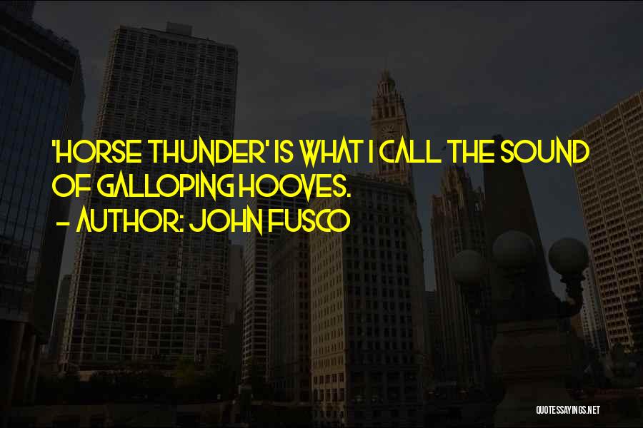 John Fusco Quotes: 'horse Thunder' Is What I Call The Sound Of Galloping Hooves.