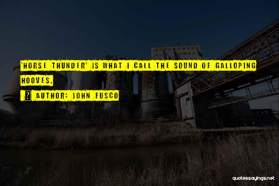 John Fusco Quotes: 'horse Thunder' Is What I Call The Sound Of Galloping Hooves.