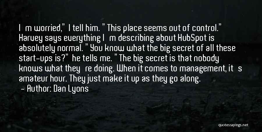 Dan Lyons Quotes: I'm Worried, I Tell Him. This Place Seems Out Of Control. Harvey Says Everything I'm Describing About Hubspot Is Absolutely