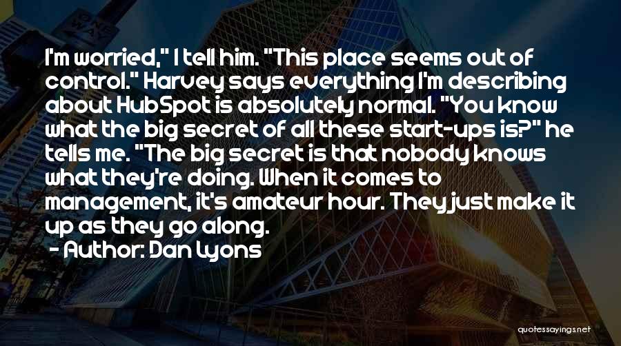 Dan Lyons Quotes: I'm Worried, I Tell Him. This Place Seems Out Of Control. Harvey Says Everything I'm Describing About Hubspot Is Absolutely