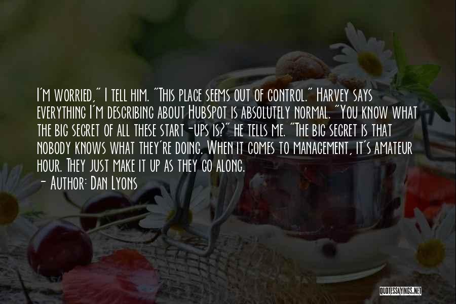 Dan Lyons Quotes: I'm Worried, I Tell Him. This Place Seems Out Of Control. Harvey Says Everything I'm Describing About Hubspot Is Absolutely