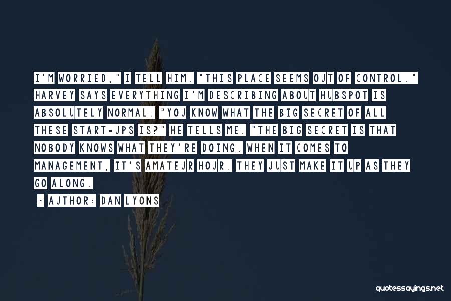 Dan Lyons Quotes: I'm Worried, I Tell Him. This Place Seems Out Of Control. Harvey Says Everything I'm Describing About Hubspot Is Absolutely