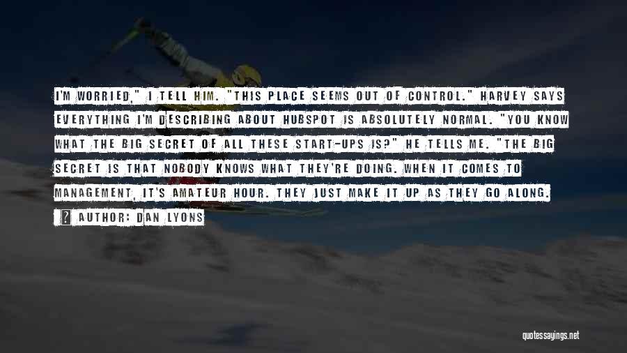 Dan Lyons Quotes: I'm Worried, I Tell Him. This Place Seems Out Of Control. Harvey Says Everything I'm Describing About Hubspot Is Absolutely