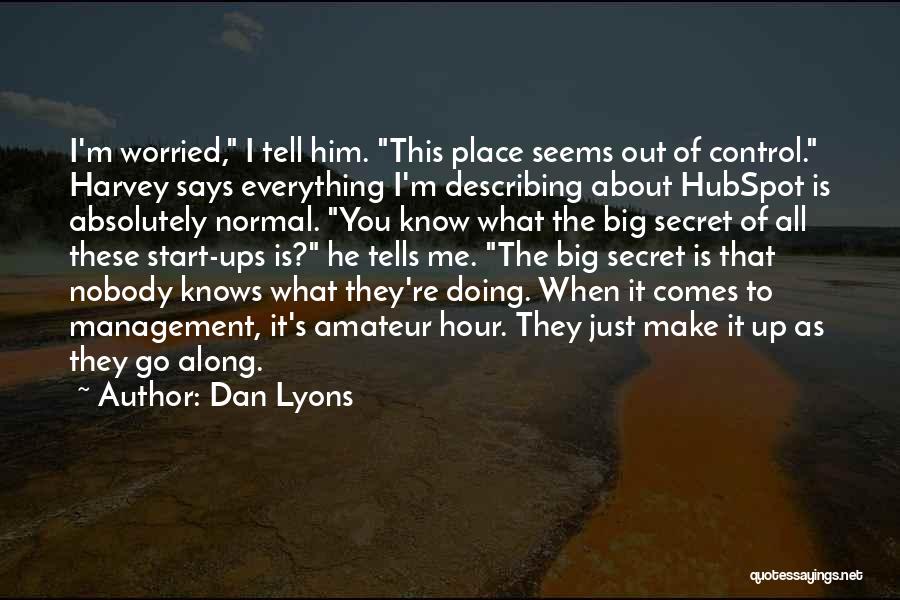 Dan Lyons Quotes: I'm Worried, I Tell Him. This Place Seems Out Of Control. Harvey Says Everything I'm Describing About Hubspot Is Absolutely