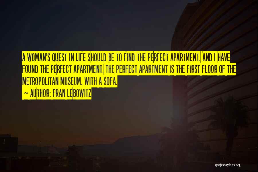 Fran Lebowitz Quotes: A Woman's Quest In Life Should Be To Find The Perfect Apartment. And I Have Found The Perfect Apartment. The