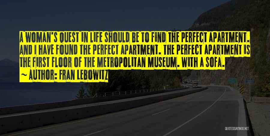 Fran Lebowitz Quotes: A Woman's Quest In Life Should Be To Find The Perfect Apartment. And I Have Found The Perfect Apartment. The
