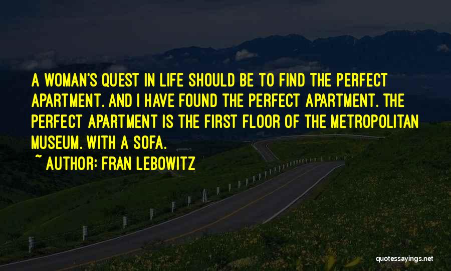 Fran Lebowitz Quotes: A Woman's Quest In Life Should Be To Find The Perfect Apartment. And I Have Found The Perfect Apartment. The