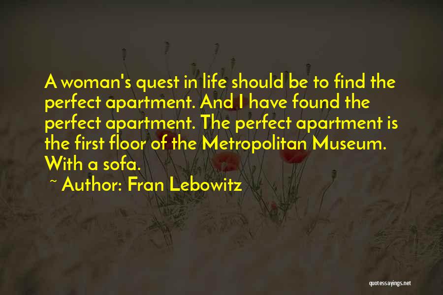 Fran Lebowitz Quotes: A Woman's Quest In Life Should Be To Find The Perfect Apartment. And I Have Found The Perfect Apartment. The