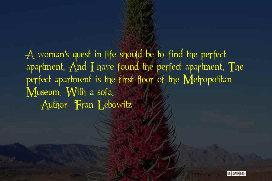 Fran Lebowitz Quotes: A Woman's Quest In Life Should Be To Find The Perfect Apartment. And I Have Found The Perfect Apartment. The