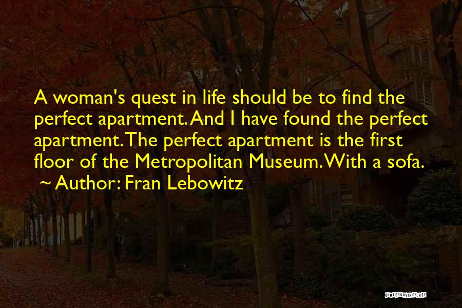 Fran Lebowitz Quotes: A Woman's Quest In Life Should Be To Find The Perfect Apartment. And I Have Found The Perfect Apartment. The