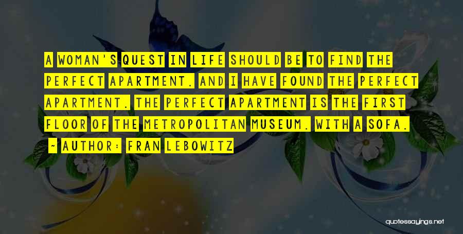 Fran Lebowitz Quotes: A Woman's Quest In Life Should Be To Find The Perfect Apartment. And I Have Found The Perfect Apartment. The