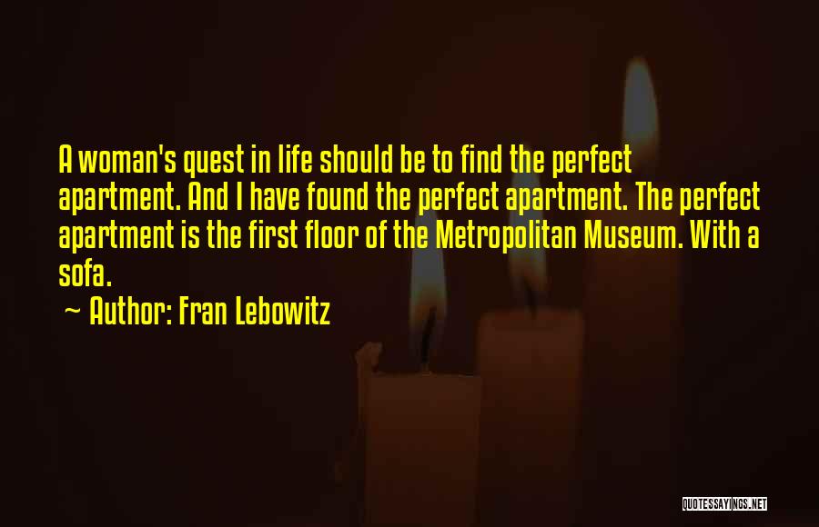Fran Lebowitz Quotes: A Woman's Quest In Life Should Be To Find The Perfect Apartment. And I Have Found The Perfect Apartment. The