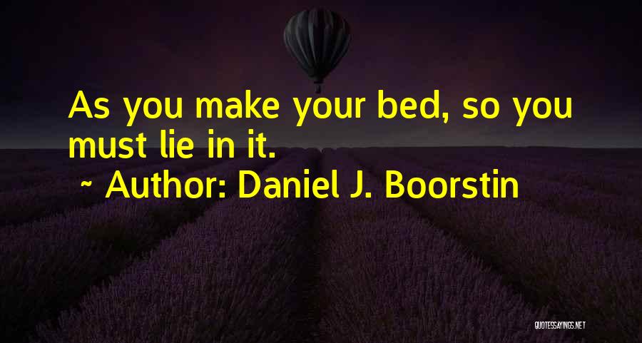 Daniel J. Boorstin Quotes: As You Make Your Bed, So You Must Lie In It.