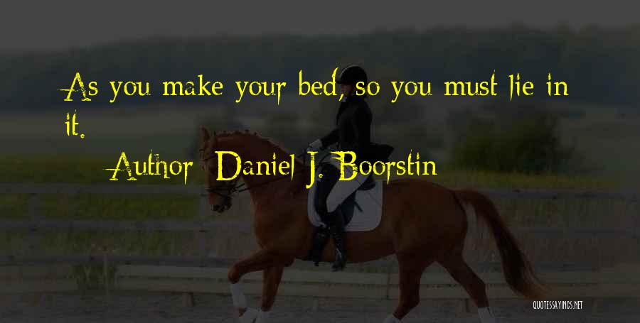 Daniel J. Boorstin Quotes: As You Make Your Bed, So You Must Lie In It.