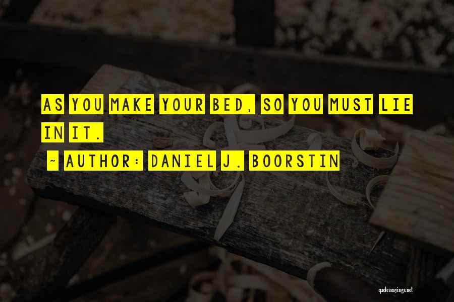 Daniel J. Boorstin Quotes: As You Make Your Bed, So You Must Lie In It.