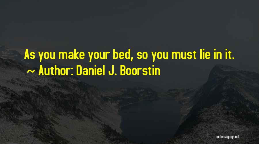 Daniel J. Boorstin Quotes: As You Make Your Bed, So You Must Lie In It.